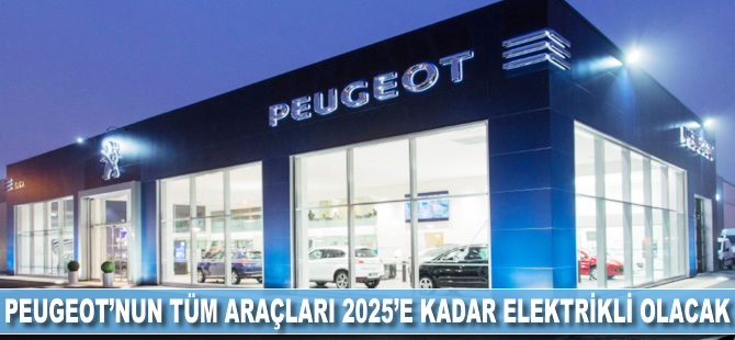 Peugeot'nun tüm araçları 2025'e kadar elektrikli olacak