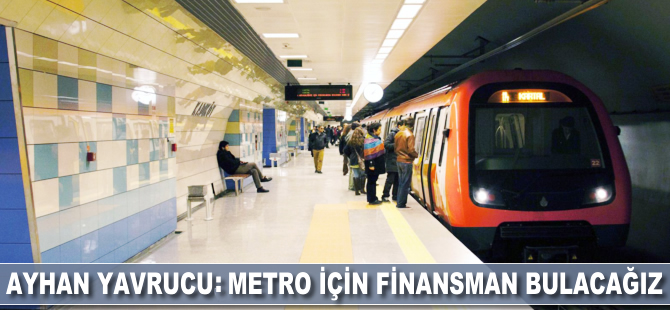 Ayhan Yavrucu: Metro için finansman bulacağız