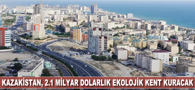 Kazakistan, 2.1 milyar dolarlık ekolojik kent inşa edecek