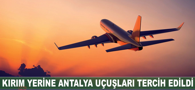 Kırım yerine Antalya uçuşları tercih edildi