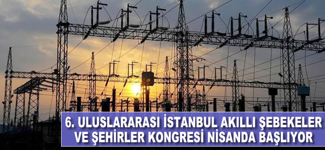 6. Uluslararası İstanbul Akıllı Şebekeler ve Şehirler Kongre ve Fuarı nisanda başlıyor