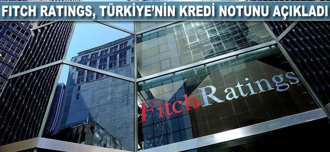 Fitch Ratings, Türkiye'nin kredi notunu açıkladı