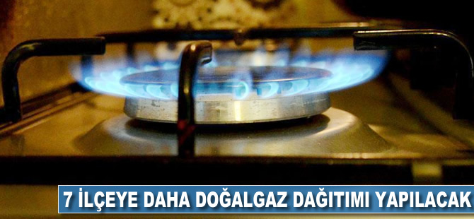 7 ilçeye daha doğalgaz dağıtımı yapılacak