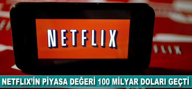 Netflix'in piyasa değeri 100 milyar doları geçti