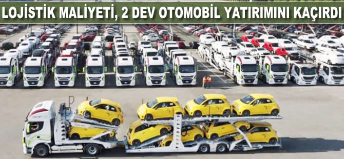 Lojistik maliyet, 2 dev oto yatırımını kaçırdı