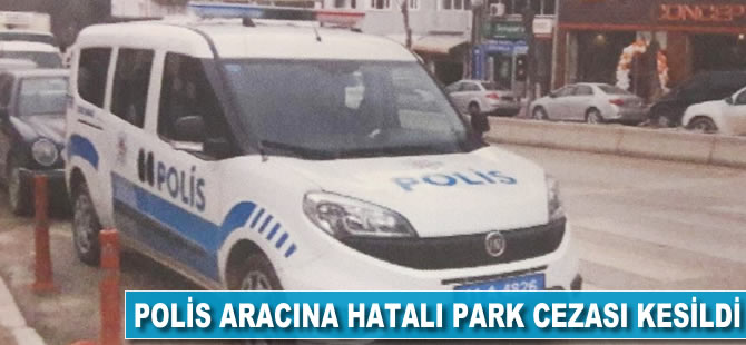 Polis aracına hatalı park cezası kesildi