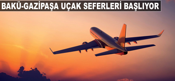 Bakü-Gazipaşa arasında uçak seferleri başlıyor