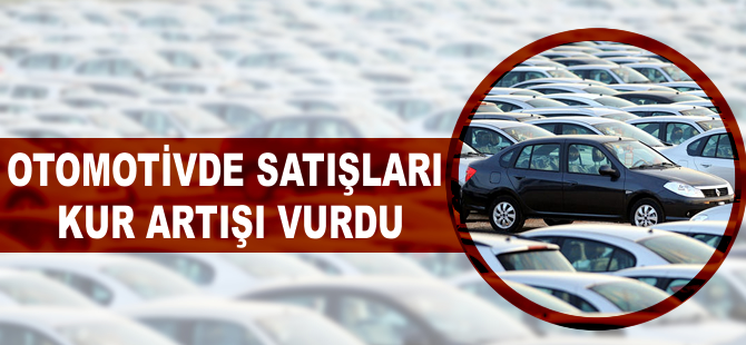 Otomotivde satışları, kur artışı vurdu