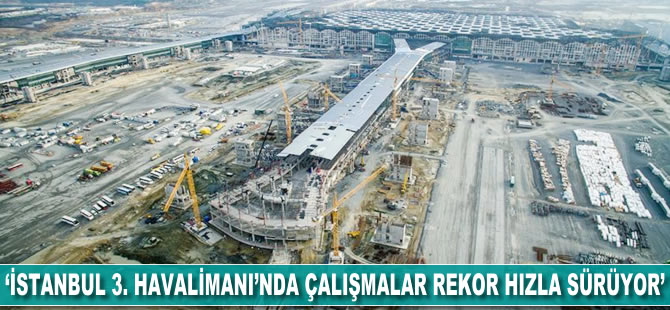 'İstanbul 3. Havalimanı'nda çalışmalar rekor hızda sürüyor'