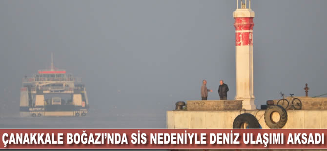 Çanakkale Boğazı'nda sis nedeniyle deniz ulaşımı aksadı