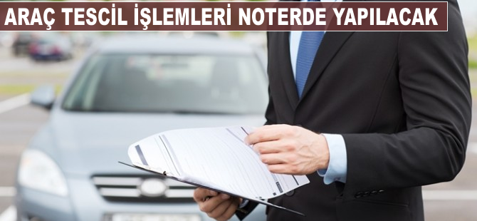 Araç tescil işlemleri noterde yapılacak