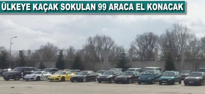 Ülkeye kaçak sokulan 99 araca el konacak