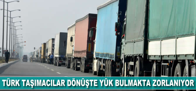 Türk taşımacılar dönüşte yük bulmakta zorlanıyor