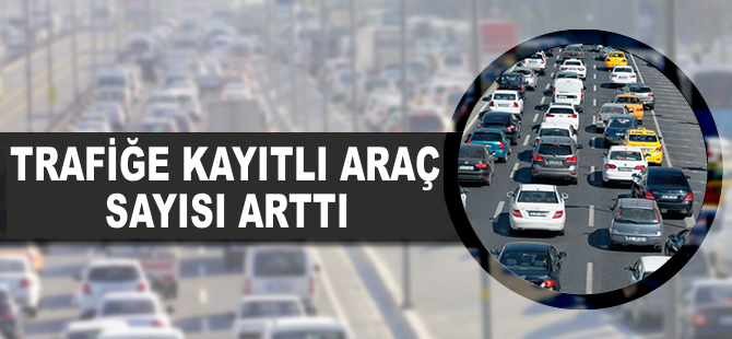 Trafiğe kayıtlıaraç sayısı arttı