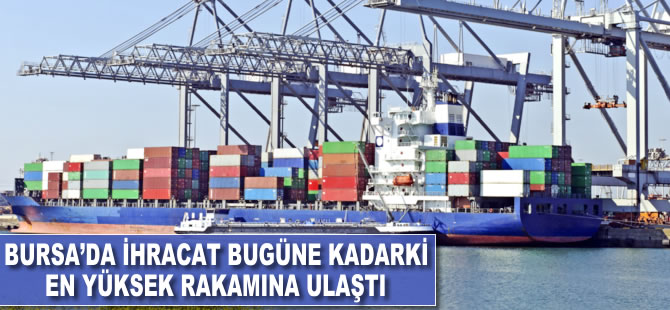 Bursa'da ihracat bugüne kadarki en yüksek rakamına ulaştı