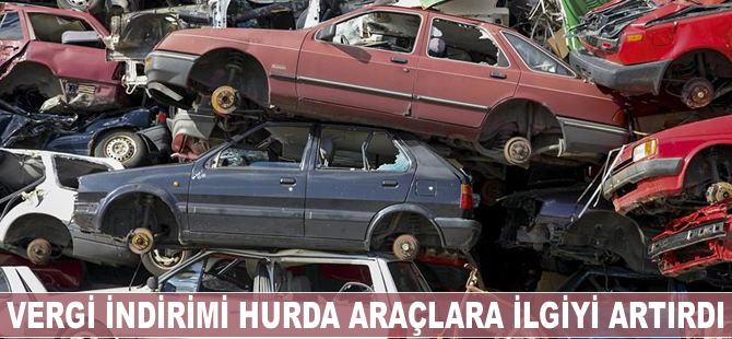 Vergi indirimi hurda araçlara ilgiyi artırdı