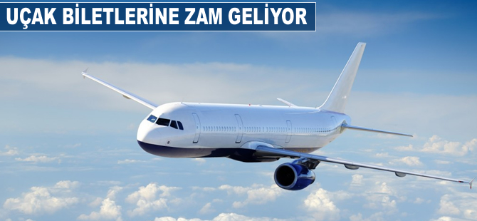 Uçak biletlerine zam geliyor