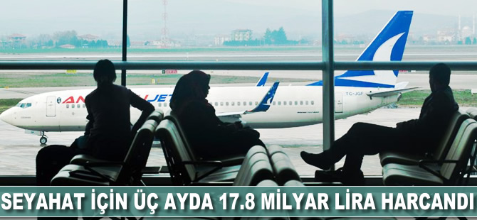 Seyahat için üç ayda 17.8 milyar lira harcandı