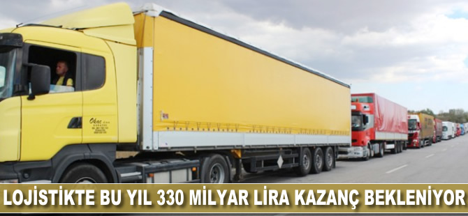 Lojistikte bu yıl 330 milyar lira kazanç bekleniyor