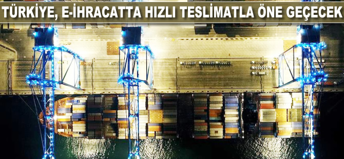 Türkiye e-ihracatta hızlı teslimatla öne geçecek