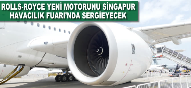 Rolls-Royce'un yeni motoru Singapur Havacılık Fuarı'nda sergilenecek