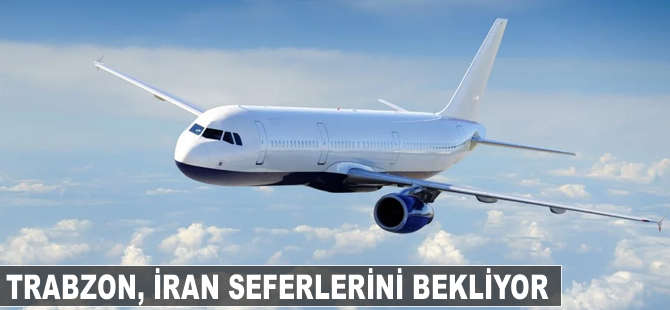 Trabzon, İran seferlerini bekliyor