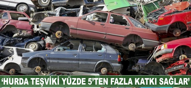 "Hurda teşviki yüzde 5'ten fazla katkı sağlar"