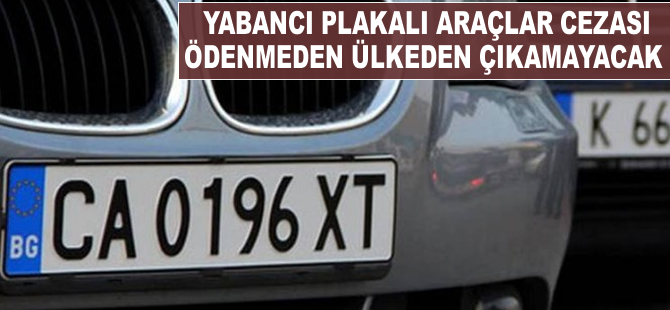 Yabancı plakalı araçlar, cezası ödenmeden ülkeden çıkamayacak