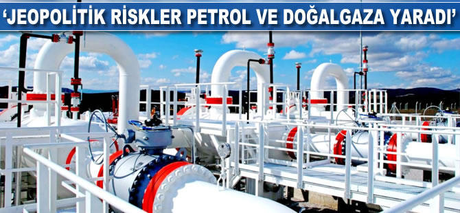 "Jeopolitik riskler petrol ve gaza yaradı"