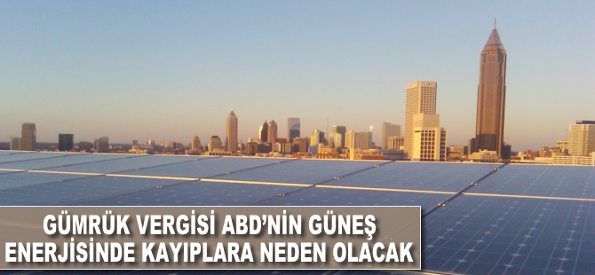 Gümrük vergisi, ABD'nin güneş enerjisinde kayıplara neden olacak