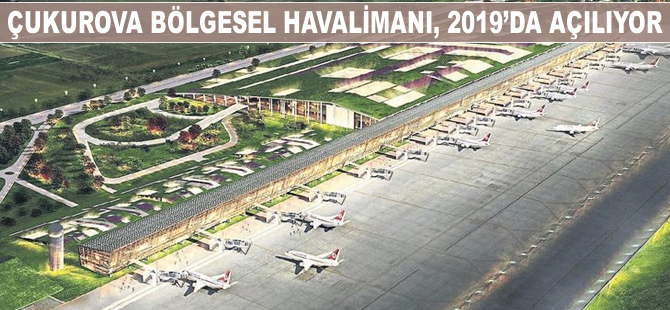 Çukurova Bölgesel Havalimanı, 2019'da açılıyor