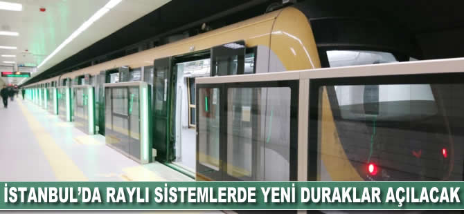 İstanbul'da raylı sistemlerde yeni duraklar açılacak