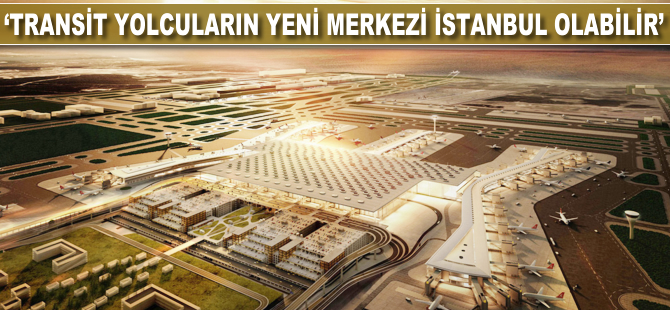 'Transit yolcuların yeni merkezi İstanbul olabilir'