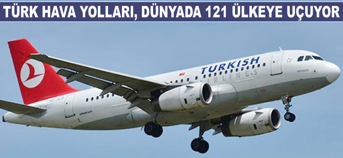 Türk Hava Yolları, dünyada 121 ülkeye uçuyor