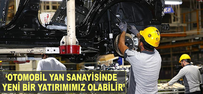 'Otomotiv yan sanayisinde yeni bir yatırımımız olabilir'