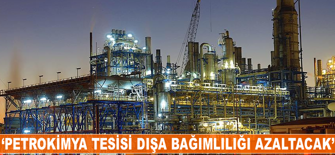 'Petrokimya tesisi dışa bağımlılığı azaltacak'