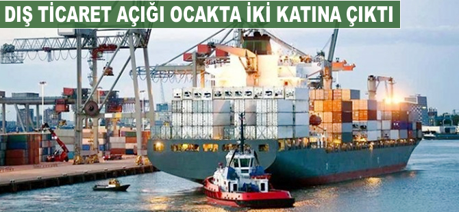 Dış ticaret açığı ocakta iki katına çıktı