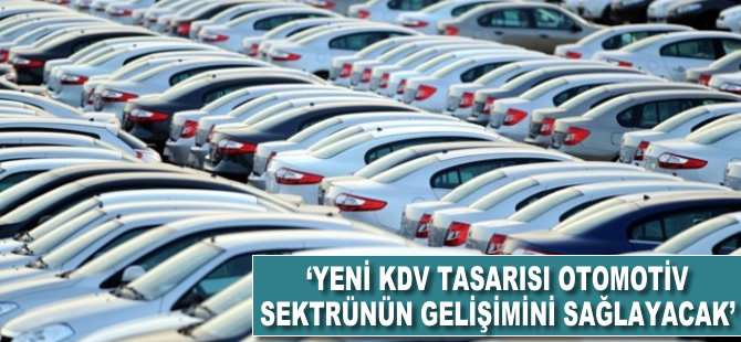 'Yeni KDV tasarısı otomotiv sektörünün gelişimini sağlayacak'