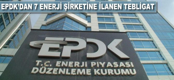 EPDK'dan 7 enerji şirketine ilanen tebligat