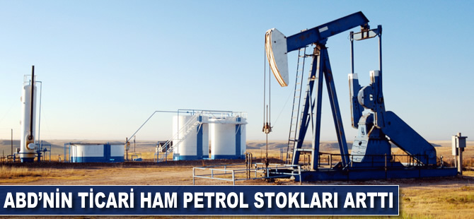 ABD'nin ticari ham petrol stokları arttı