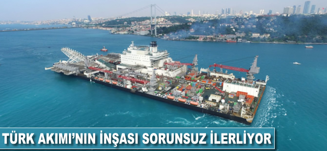 Türk Akımı'nın inşası sorunsuz ilerliyor