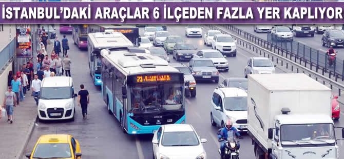 İstanbul'daki araçlar 6 ilçeden fazla yer kaplıyor