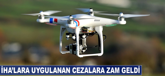 İHA'lara uygulanan cezalara zam geldi