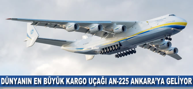 Dünyanın en büyük kargo uçağı An-225 Ankara'ya geliyor