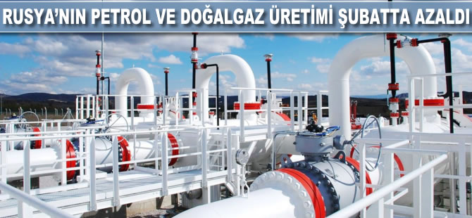 Rusya'nın petrol ve doğalgaz üretimi şubatta azaldı