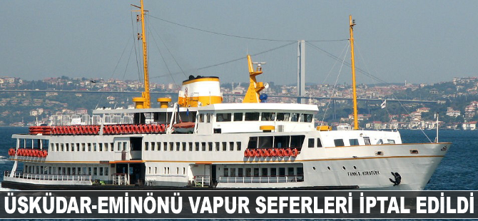 Üsküdar-Eminönü vapur seferleri karşılıklı olarak iptal edildi