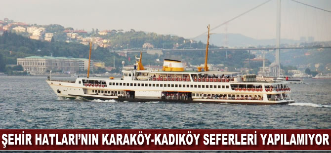 Şehir Hatları'nın Karaköy-Kadıköy seferi yapılamıyor