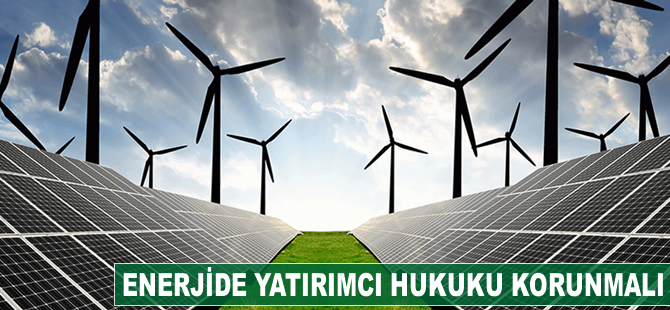 Enerjide yatırımcı hukuku korunmalı