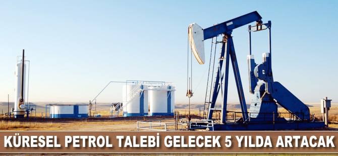 Küresel petrol talebi gelecek 5 yıl içinde artacak