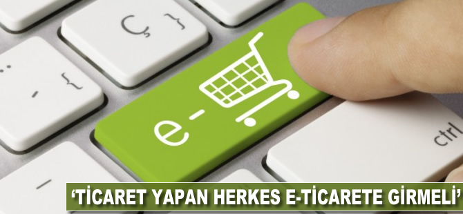 'Ticaret yapan herkes e-ticarete girmeli'